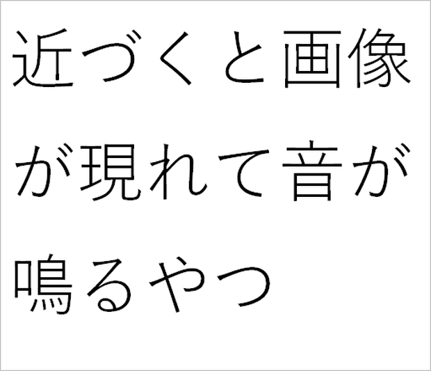 近づくと画像が現れて音が鳴るやつ