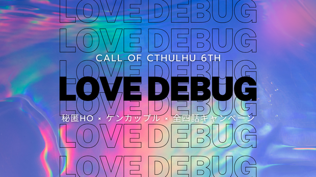 【CoC 6th キャンペーン】LOVE DEBUG【※期間限定無料頒布：～2025/03/31】