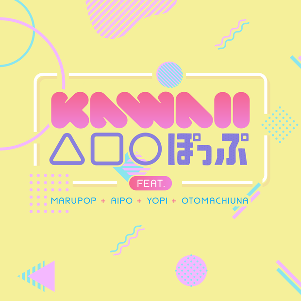 kawaii△□〇ぽっぷ feat.marupop あいぽ yopi 音街ウナ