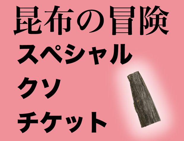 【期間限定】昆布の冒険 スペシャルクソチケット