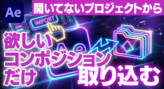 【After Effects】別プロジェクトから欲しいコンポジションだけ取り込む拡張機能「Composition-Import」