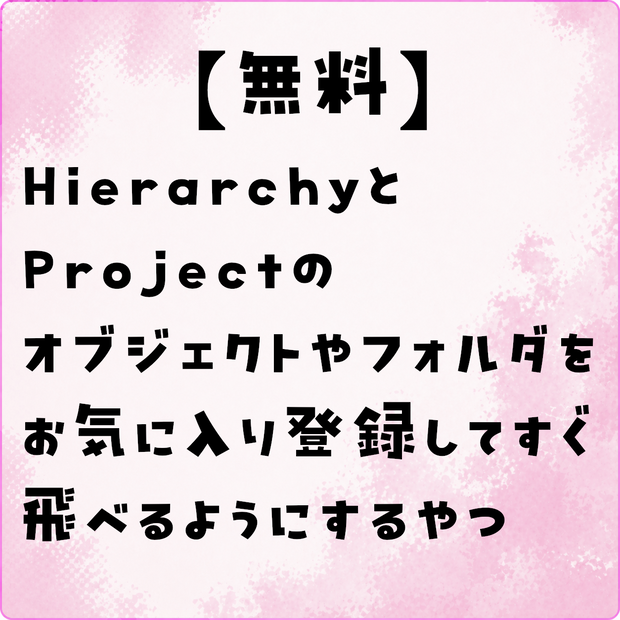 【無料】hierarchy、Projectのオブジェクトなどをお気に入り登録してすぐ飛べるようにするやつ