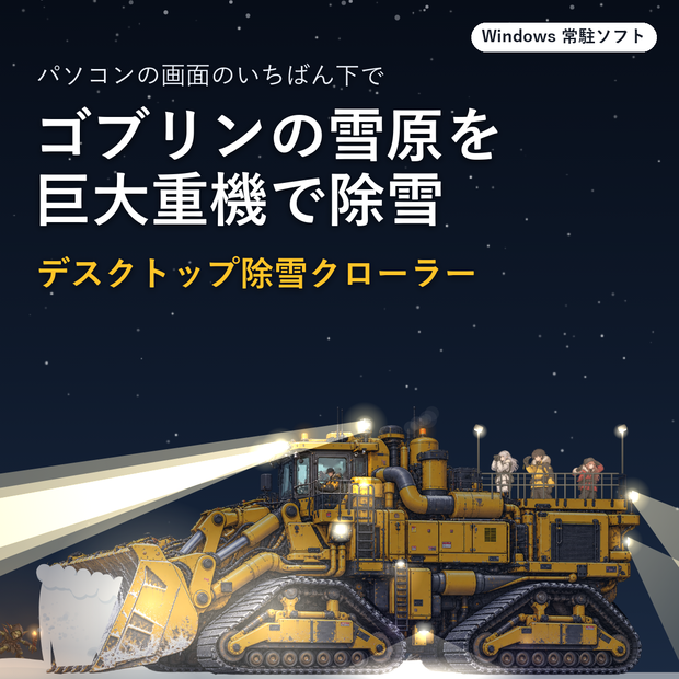 デスクトップ除雪クローラー｜ゴブリンの潜む雪原を、巨大なクローラー除雪機が除雪するWindows常駐ソフト