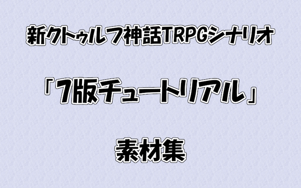 【新CoCシナリオ】7版チュートリアル　セッション用素材