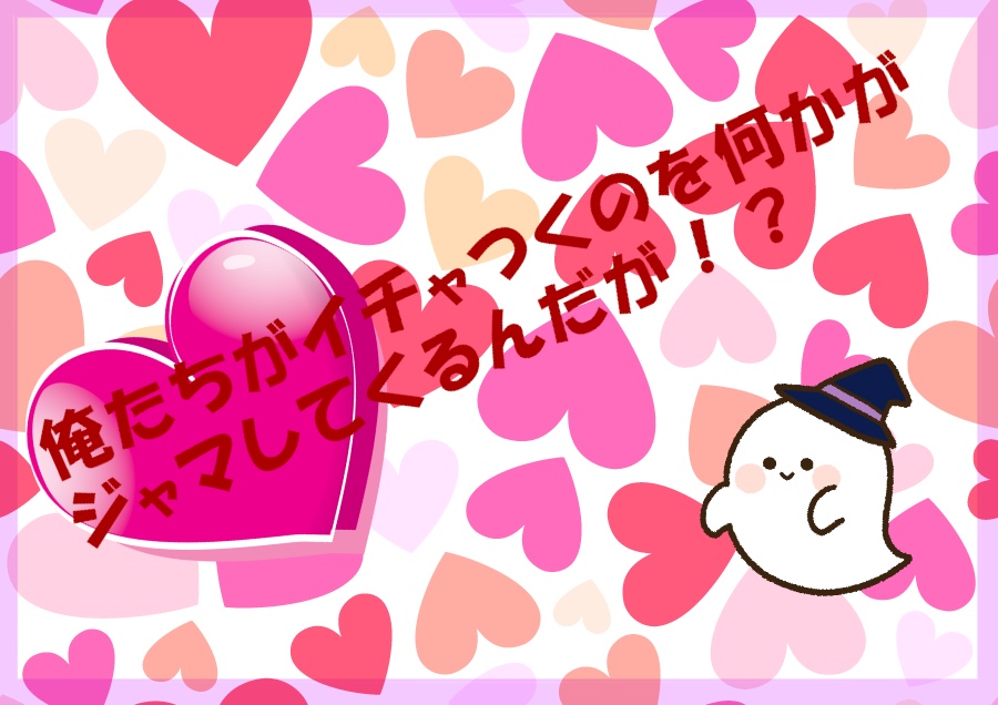 俺たちがイチャつくのを何かがジャマしてくるんだが！？