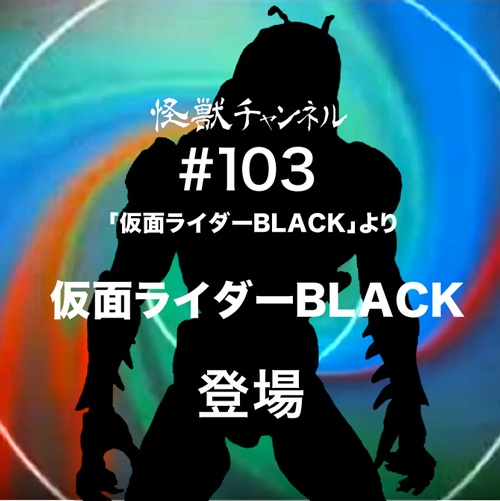 #103「仮面ライダーBLACK」