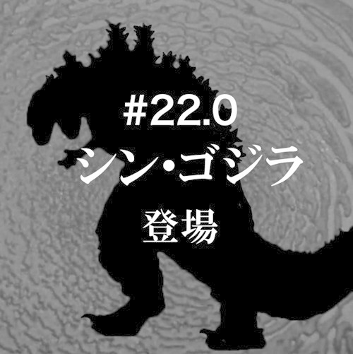 #22.0「シン・ゴジラ」（無料版）