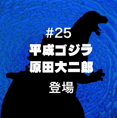 #25「平成ゴジラ+原田大二郎」