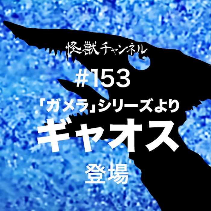 #153「ギャオス」
