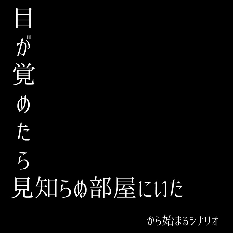 目が覚めたら見知らぬ部屋にいたから始まるシナリオ