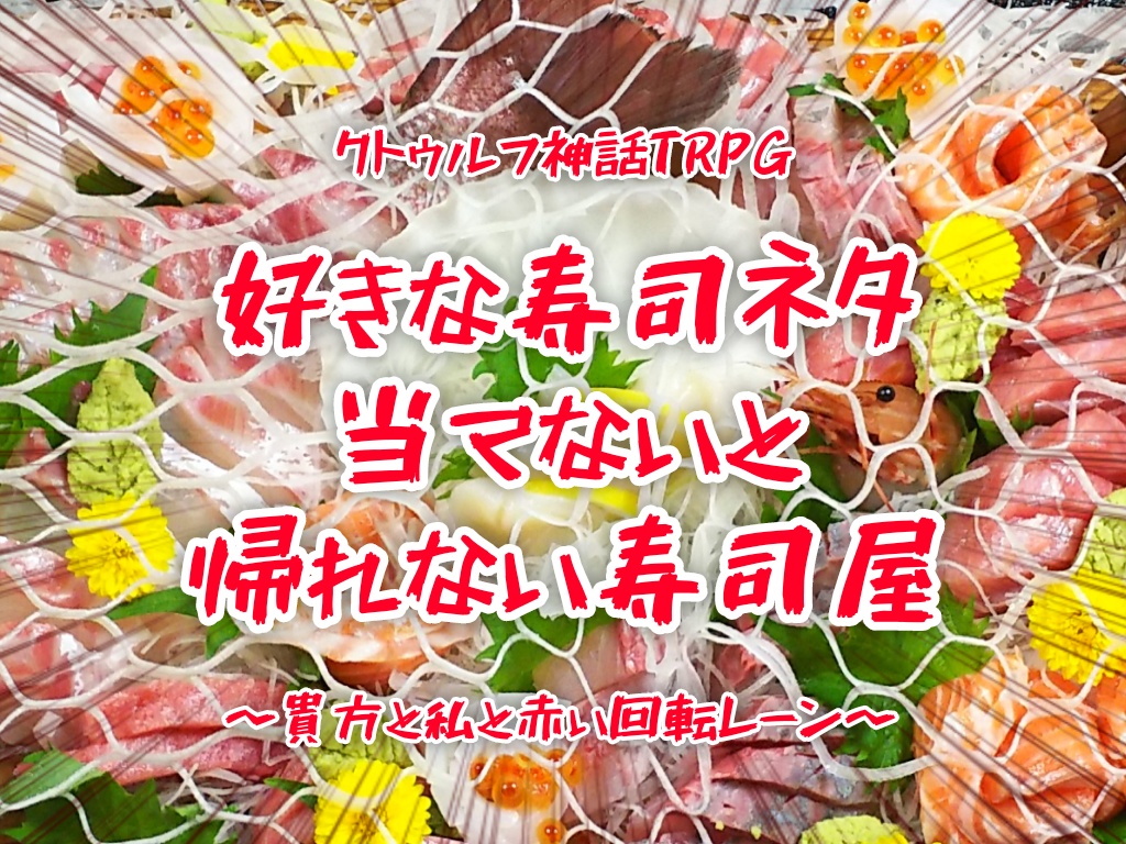 クトゥルフ神話TRPG 『好きな寿司ネタ当てないと帰れない寿司屋〜貴方と私と赤い回転レーン〜』