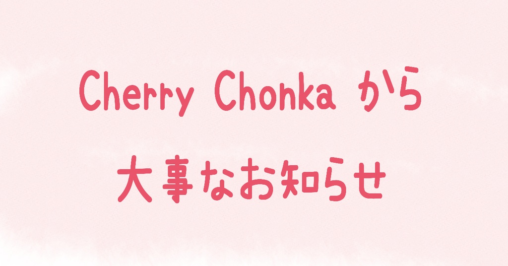 Cherry Chonka クローズのお知らせ
