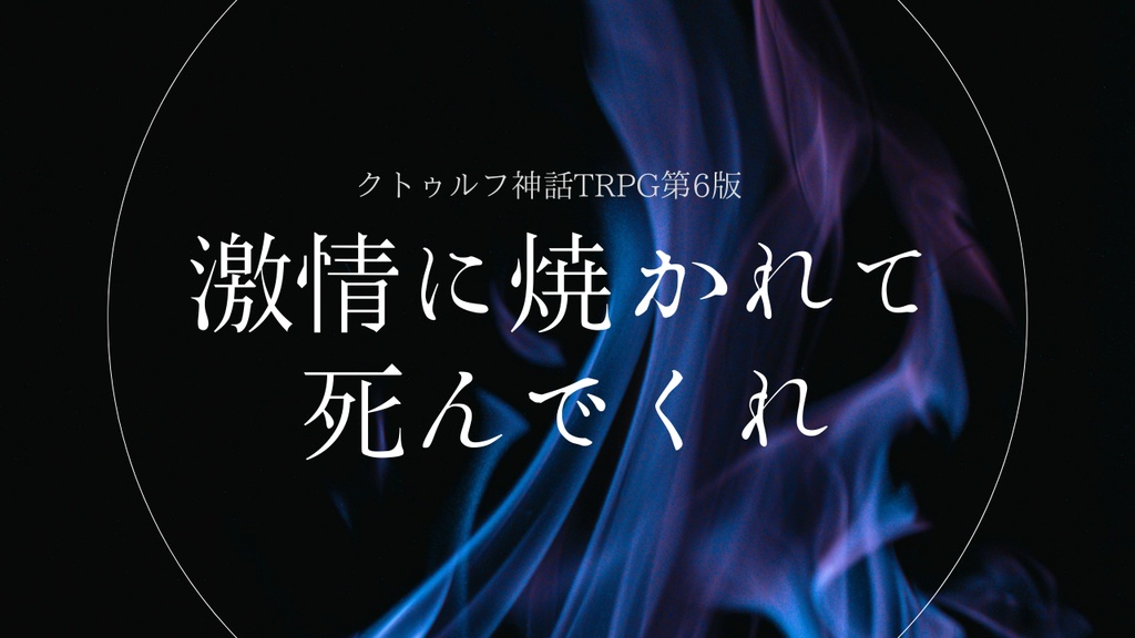 激情に焼かれて死んでくれ ver.1.0-CoC6版非公式シナリオ