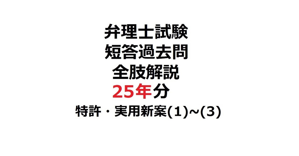 限定リリース価格：「弁理士・短答式」短答過去問25年分・全肢解説【特許・実用新案】(1)(2)(3) 第１～６章