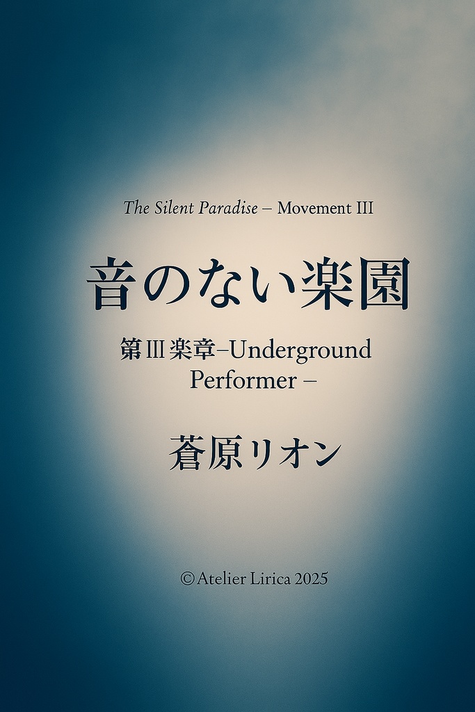 音のない楽園 第Ⅲ楽章 ― Underground Performer ― 蒼原リオン（Atelier Lirica） 