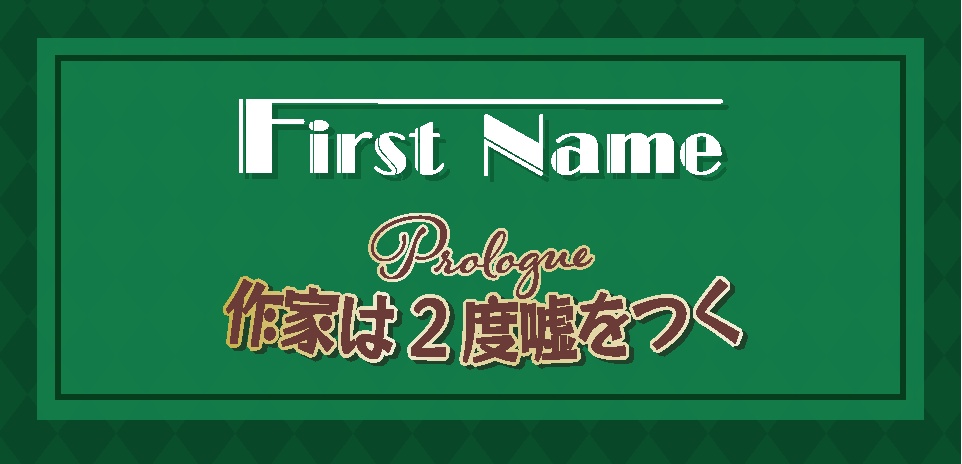 First Name(プロローグ) 「作家は2度嘘をつく」