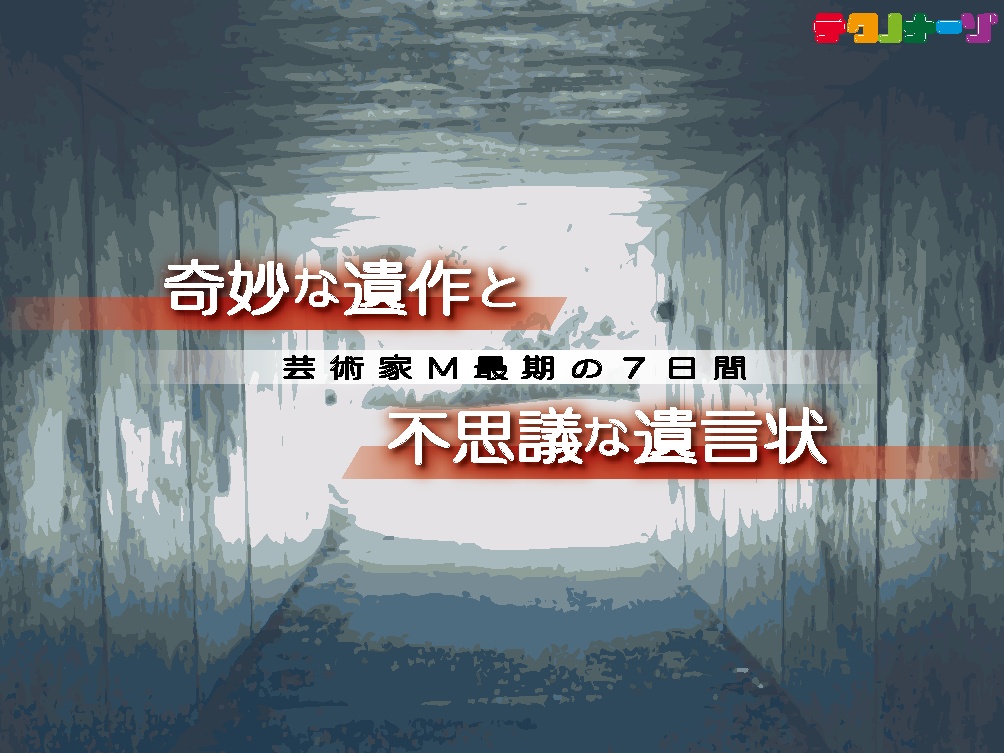 奇妙な遺作と不思議な遺言状 〜芸術家M最期の7日間〜