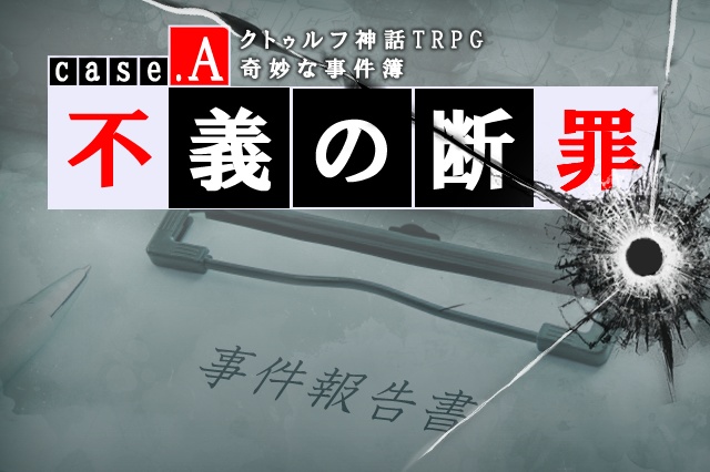 【CoCシナリオ】奇妙な事件簿case.A「不義の断罪」SPLL:E110127