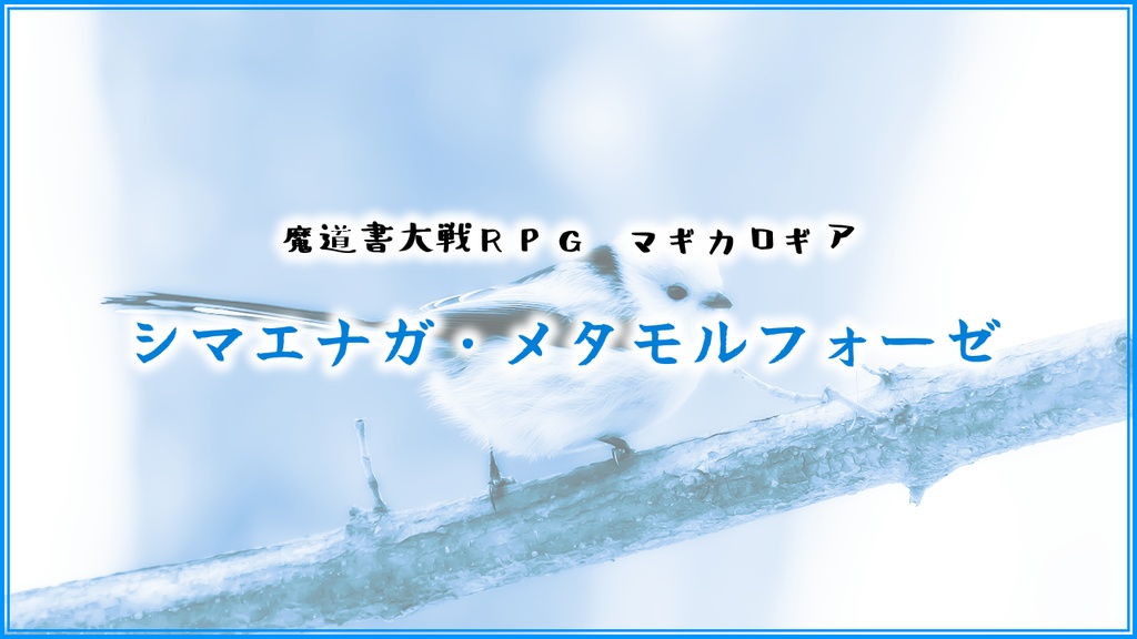 【マギカロギアシナリオ】シマエナガ・メタモルフォーゼ