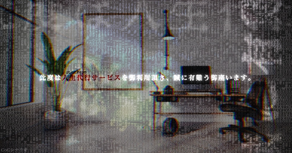 ［ロスト救済シナリオ］此度は人生代行サービスを御利用頂き、誠に有難う御座います。［CoCシナリオ］