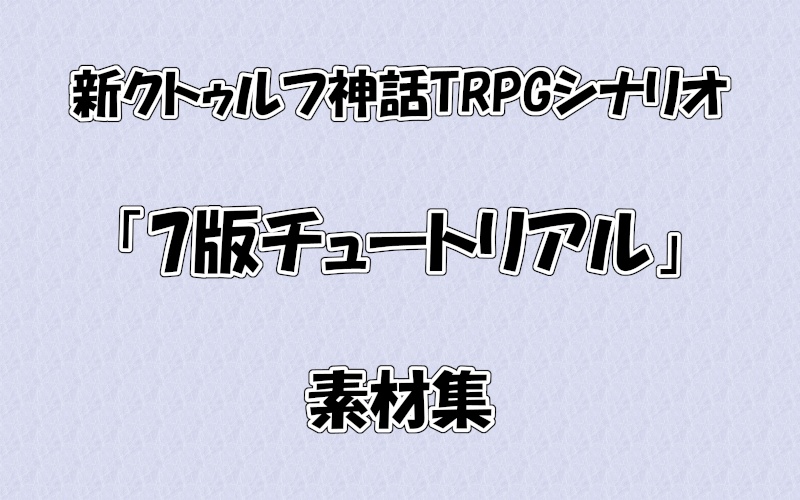 【新CoCシナリオ】7版チュートリアル　セッション用素材