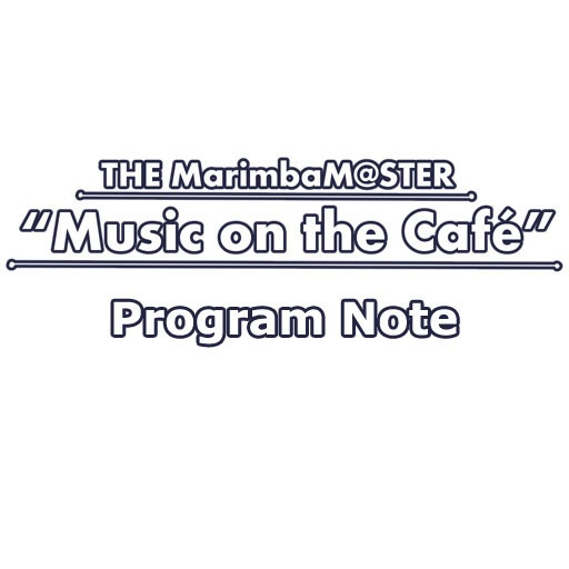 プログラムノート　THE MarimbaM@STER “Music on the Café”