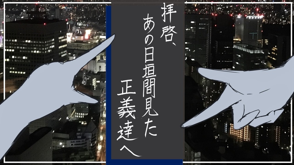 拝啓、あの日垣間見た正義達へ