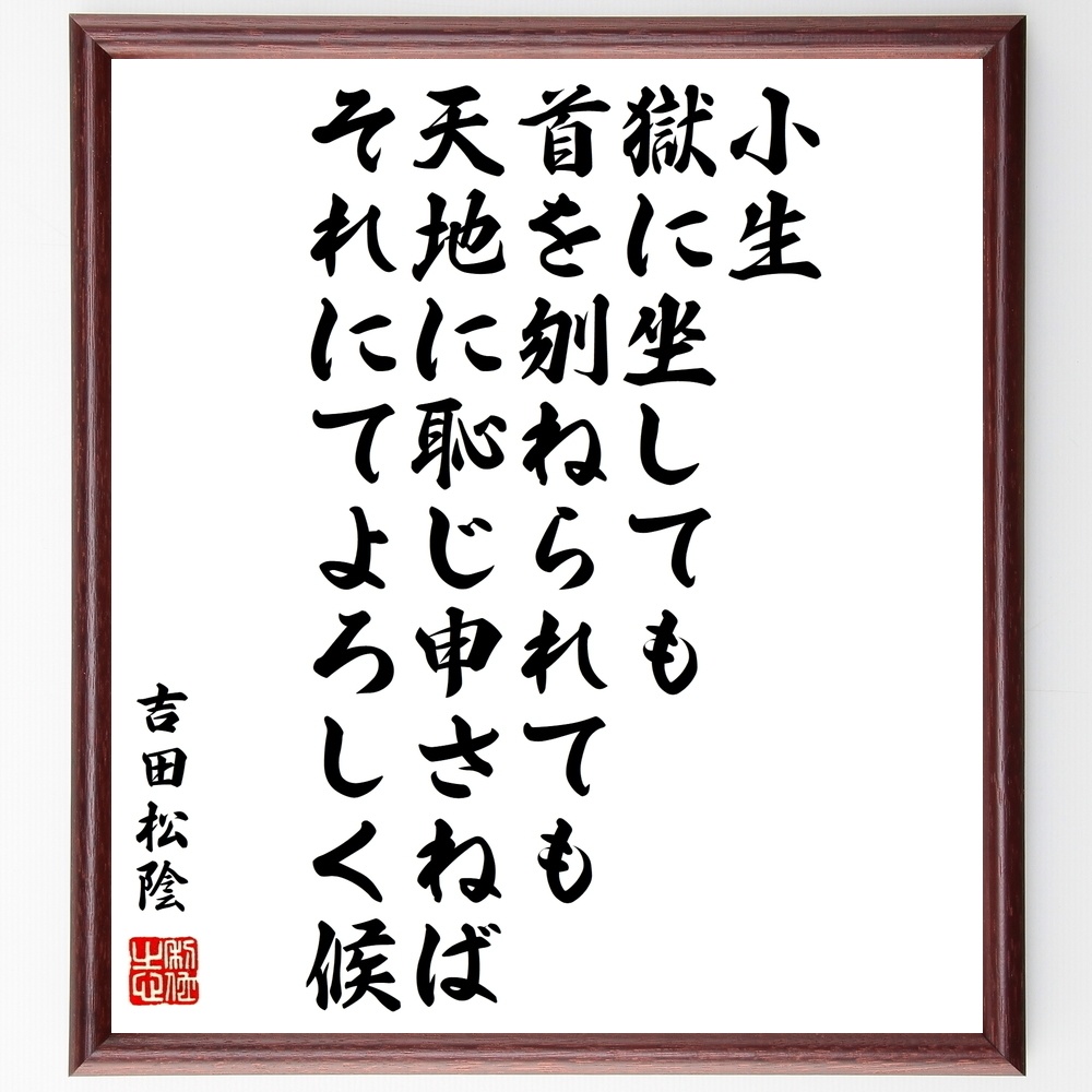 吉田松陰の名言 小生 獄に坐しても首を刎ねられても天地に恥じ申さねばそれにてよろしく候 額付き書道色紙 受注後直筆 Y0255 Sengendo Booth