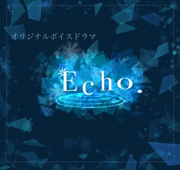 オリジナルボイスドラマ『Echo.』