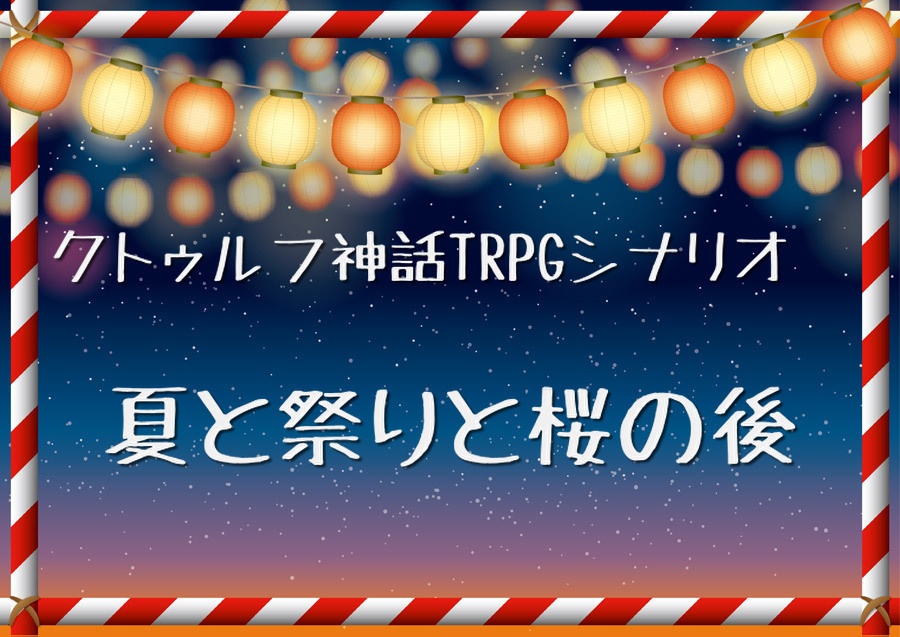 【クトゥルフ神話TRPGシナリオ】夏と祭りと桜の後　【ソロシナリオ】