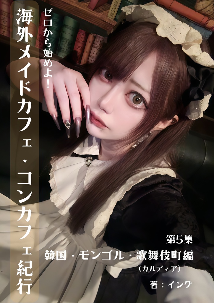 (電子版)ゼロから始めよ!海外メイドカフェ紀行【第5集_韓国・モンゴル・歌舞伎町(カルディア)編】