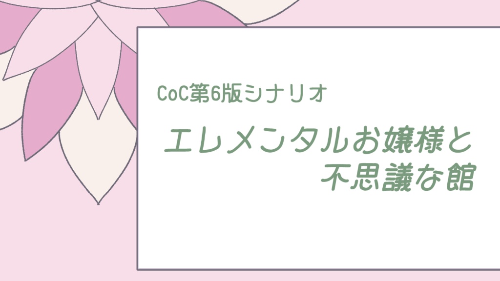 【CoC6版シナリオ】エレメンタルお嬢様と不思議な館(ver.1.1)