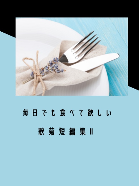 毎日でも食べて欲しい歌菊短編集Ⅱ