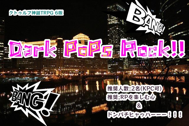 非公式 2PL CoCシナリオ 『Dark PoPs Rock!!』