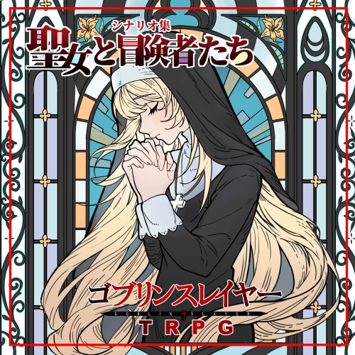 【ゴブリンスレイヤーTRPG】聖女と冒険者たち【シナリオ集】