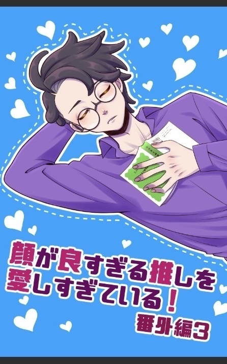 顔が良すぎる推しを愛し過ぎている！・番外編3