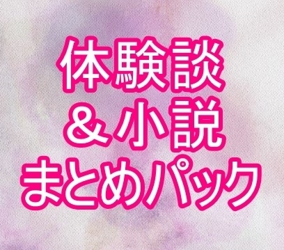 体験談＆小説まとめパック