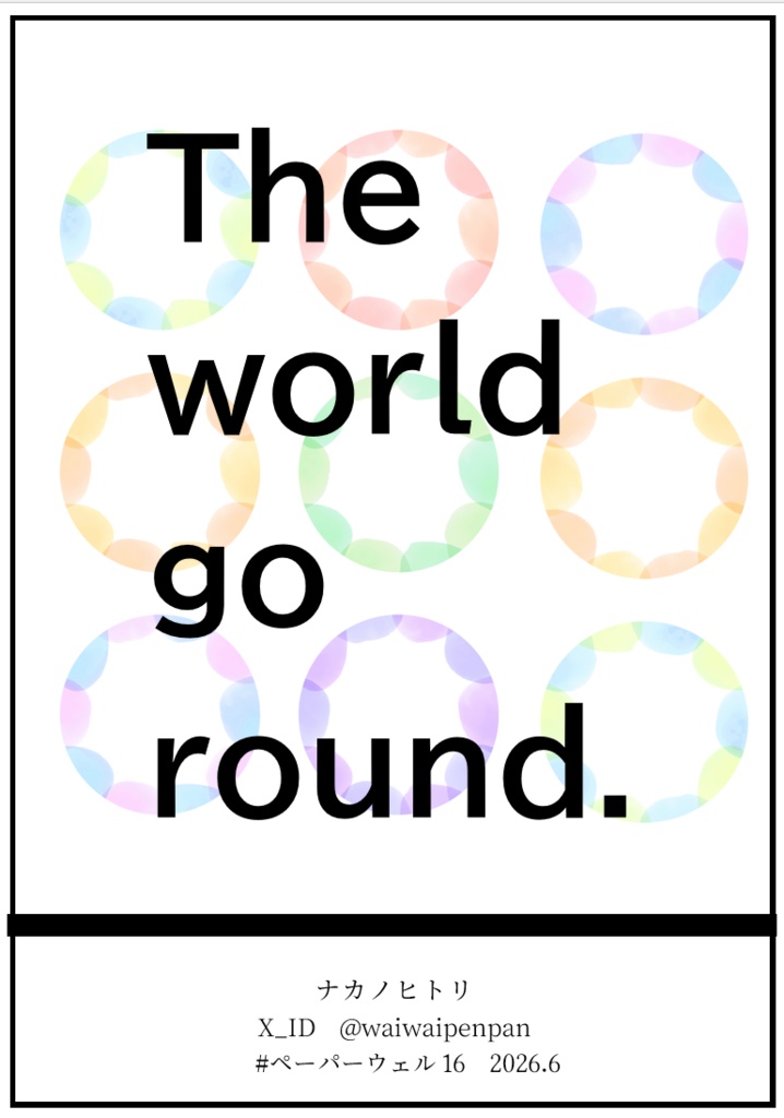 The world go round.（ペーパーウェル16参加作品）