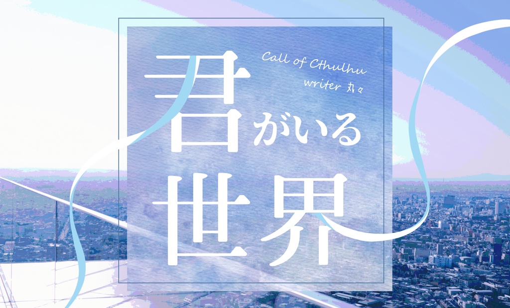 CoCシナリオ【君がいる世界】