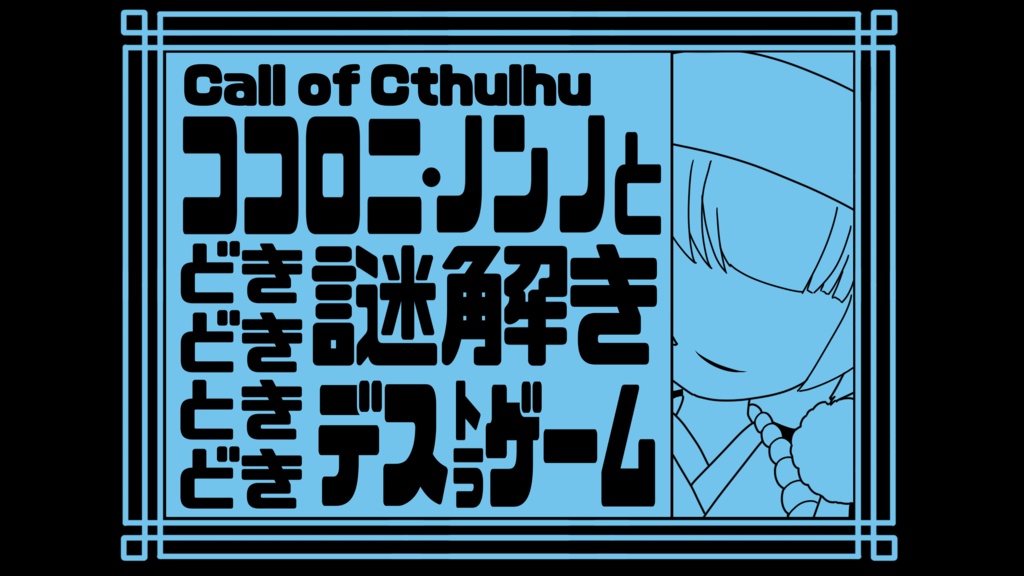 【新クトゥルフ神話TRPG】シナリオ『ココロニ・ノンノとどきどき謎解きときどきデストラゲーム』