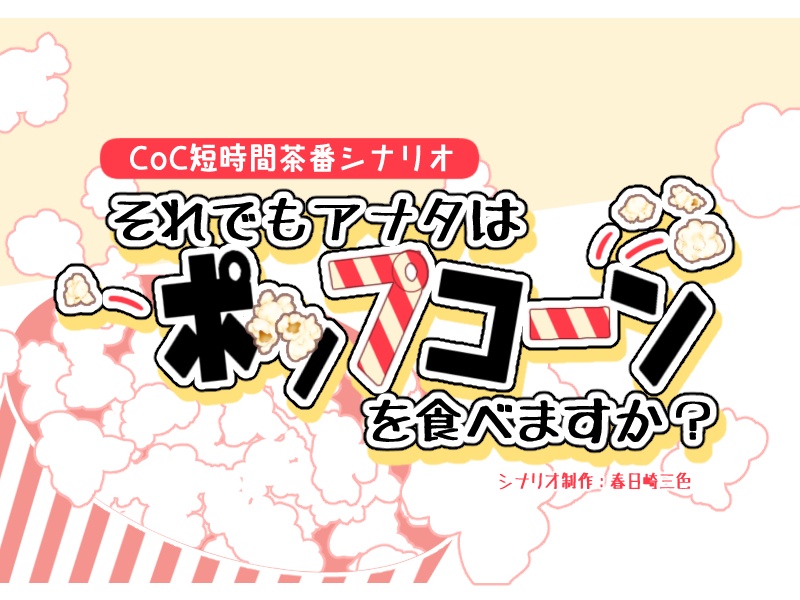 クトゥルフ神話TRPG短時間茶番シナリオ「それでもアナタはポップコーンを食べますか？」