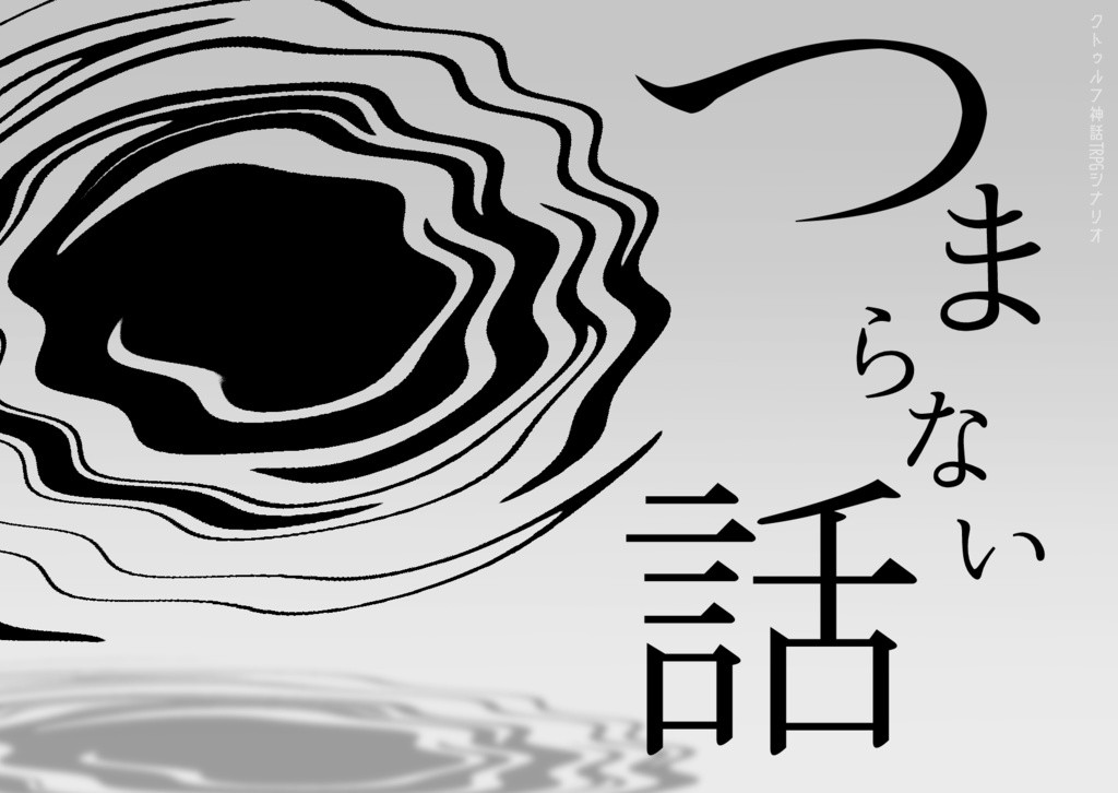 【クトゥルフ神話TRPG６版】つまらない話