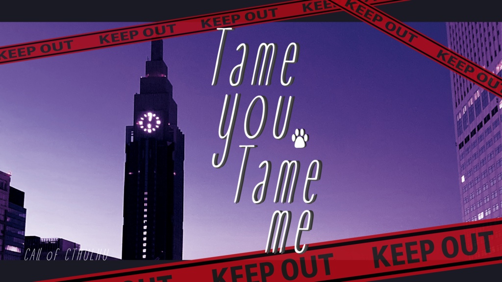 【クトゥルフ神話TRPG 】Tame you,Tame me