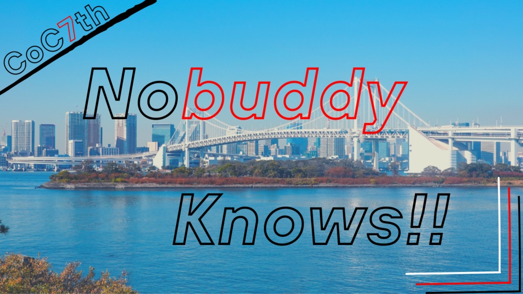 Nobuddy Knows!!【CoC7th】