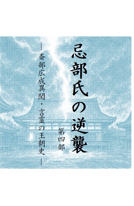 忌部氏の逆襲 第四部 　　　　 — 斎部広成異聞・言霊の王朝史 —