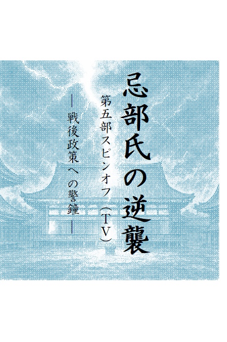忌部氏の逆襲 第五部スピンオフ（ＴⅤ） 　　　　 — 戦後政策への警鐘 —