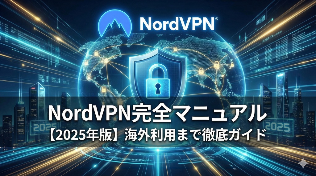 【2025年版】NordVPN完全マニュアル｜海外利用まで徹底ガイド