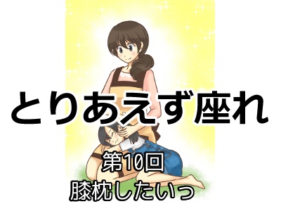 [169]第10回 膝枕したいっ