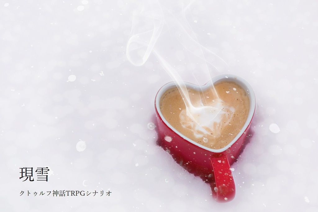 クトゥルフ神話TRPGシナリオ【現雪】