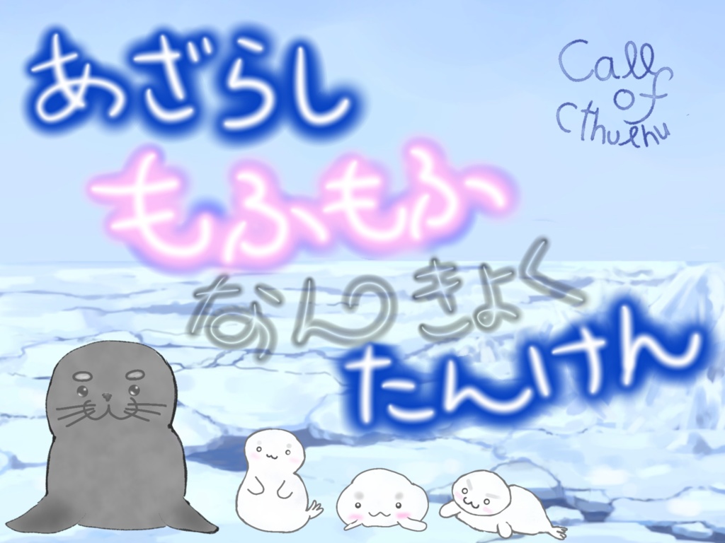 【シナリオ無料】あざらしもふもふなんきょくたんけん(クトルゥフ神話TRPG非公式シナリオ)